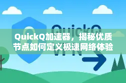 QuickQ加速器，揭秘优质节点如何定义极速网络体验-第1张图片-QuickQ VPN - 更快、更稳、更简单的VPN