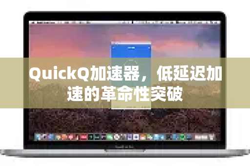 QuickQ加速器，低延迟加速的革命性突破-第1张图片-QuickQ VPN - 更快、更稳、更简单的VPN