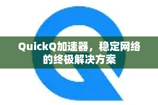 QuickQ加速器，稳定网络的终极解决方案-第1张图片-QuickQ VPN - 更快、更稳、更简单的VPN