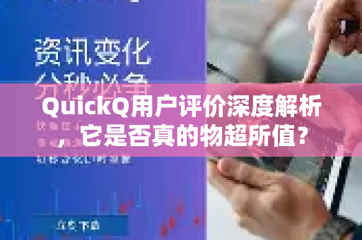 QuickQ用户评价深度解析，它是否真的物超所值？