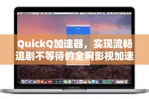 QuickQ加速器，实现流畅追剧不等待的全网影视加速攻略-第1张图片-QuickQ VPN - 更快、更稳、更简单的VPN
