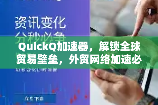QuickQ加速器，解锁全球贸易壁垒，外贸网络加速必备解决方案-第1张图片-QuickQ VPN - 更快、更稳、更简单的VPN