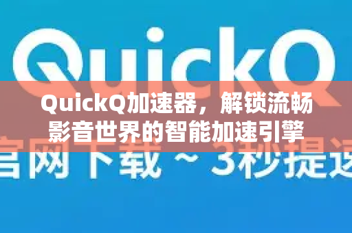 QuickQ加速器，解锁流畅影音世界的智能加速引擎-第1张图片-QuickQ VPN - 更快、更稳、更简单的VPN