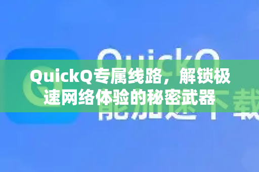 QuickQ专属线路，解锁极速网络体验的秘密武器-第1张图片-QuickQ VPN - 更快、更稳、更简单的VPN