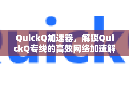 QuickQ加速器，解锁QuickQ专线的高效网络加速解决方案-第1张图片-QuickQ VPN - 更快、更稳、更简单的VPN