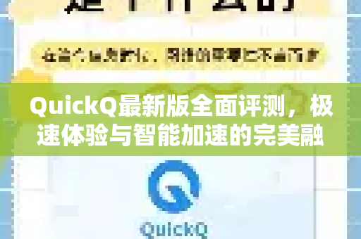 QuickQ最新版全面评测，极速体验与智能加速的完美融合