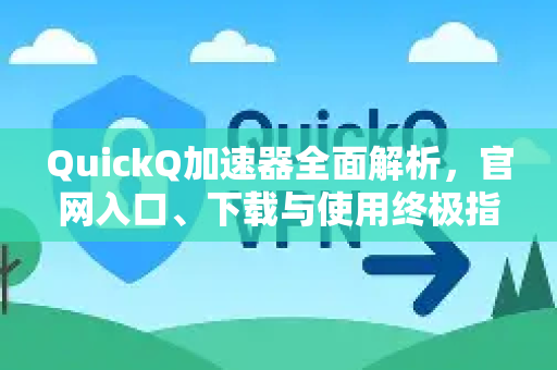 QuickQ加速器全面解析，官网入口、下载与使用终极指南-第1张图片-QuickQ VPN - 更快、更稳、更简单的VPN
