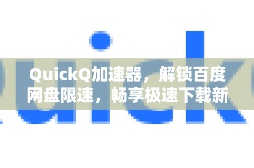 QuickQ加速器，解锁百度网盘限速，畅享极速下载新体验-第1张图片-QuickQ VPN - 更快、更稳、更简单的VPN