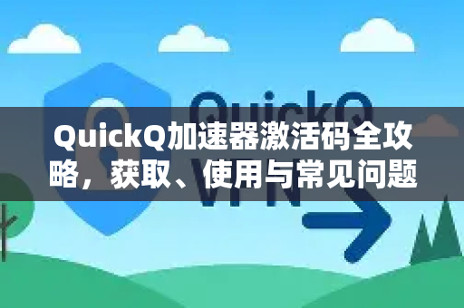 QuickQ加速器激活码全攻略，获取、使用与常见问题解答-第1张图片-QuickQ VPN - 更快、更稳、更简单的VPN