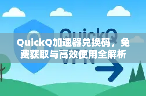 QuickQ加速器兑换码，免费获取与高效使用全解析-第1张图片-QuickQ VPN - 更快、更稳、更简单的VPN
