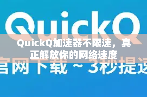 QuickQ加速器不限速，真正解放你的网络速度-第1张图片-QuickQ VPN - 更快、更稳、更简单的VPN
