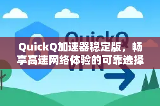 QuickQ加速器稳定版，畅享高速网络体验的可靠选择-第1张图片-QuickQ VPN - 更快、更稳、更简单的VPN