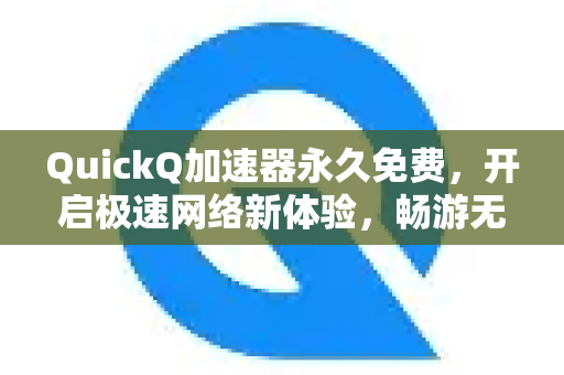 QuickQ加速器永久免费，开启极速网络新体验，畅游无忧-第1张图片-QuickQ VPN - 更快、更稳、更简单的VPN