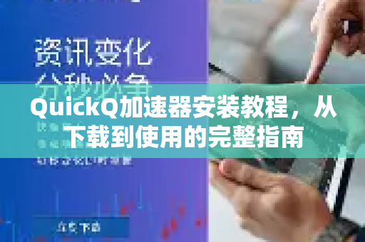 QuickQ加速器安装教程，从下载到使用的完整指南-第1张图片-QuickQ VPN - 更快、更稳、更简单的VPN
