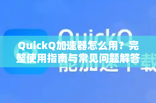 QuickQ加速器怎么用？完整使用指南与常见问题解答-第1张图片-QuickQ VPN - 更快、更稳、更简单的VPN