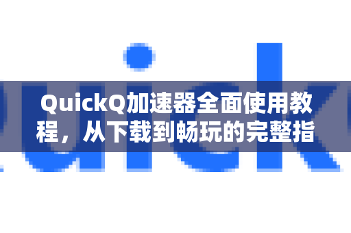 QuickQ加速器全面使用教程，从下载到畅玩的完整指南-第1张图片-QuickQ VPN - 更快、更稳、更简单的VPN