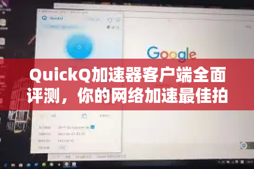 QuickQ加速器客户端全面评测，你的网络加速最佳拍档-第1张图片-QuickQ VPN - 更快、更稳、更简单的VPN