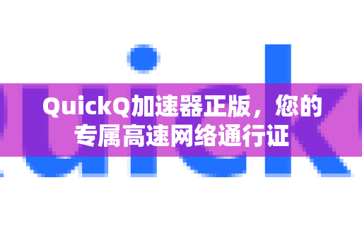 QuickQ加速器正版，您的专属高速网络通行证-第1张图片-QuickQ VPN - 更快、更稳、更简单的VPN