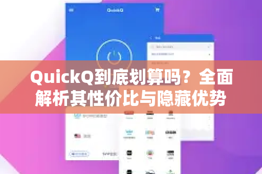 QuickQ到底划算吗？全面解析其性价比与隐藏优势-第1张图片-QuickQ VPN - 更快、更稳、更简单的VPN