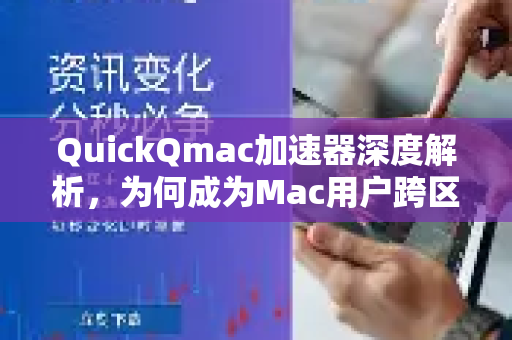 QuickQmac加速器深度解析，为何成为Mac用户跨区网络加速的首选？