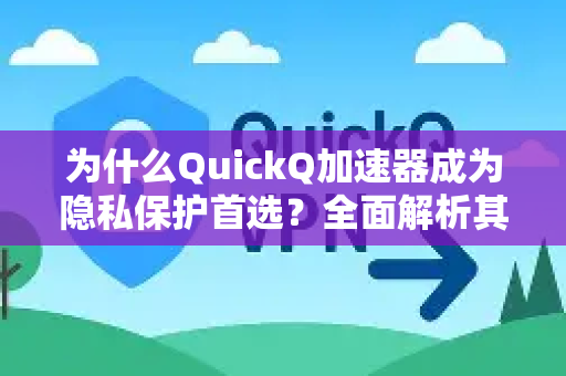 为什么QuickQ加速器成为隐私保护首选？全面解析其安全优势-第1张图片-QuickQ VPN - 更快、更稳、更简单的VPN