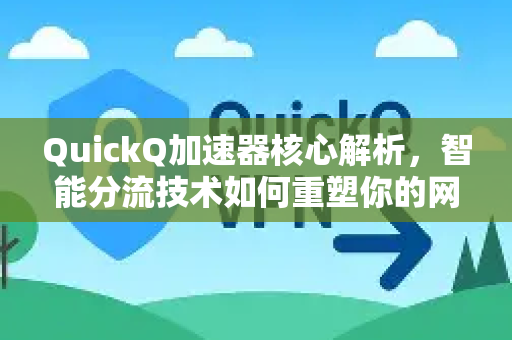 QuickQ加速器核心解析，智能分流技术如何重塑你的网络体验