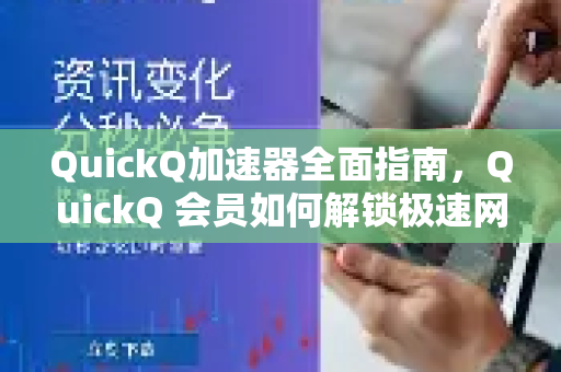 QuickQ加速器全面指南，QuickQ 会员如何解锁极速网络体验？