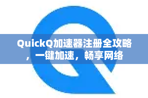 QuickQ加速器注册全攻略，一键加速，畅享网络