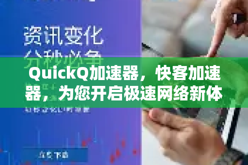 QuickQ加速器，快客加速器，为您开启极速网络新体验