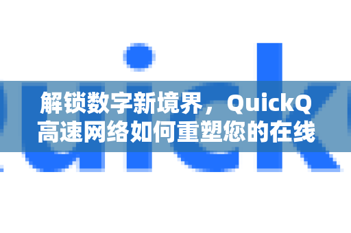 解锁数字新境界，QuickQ高速网络如何重塑您的在线体验-第1张图片-QuickQ VPN - 更快、更稳、更简单的VPN