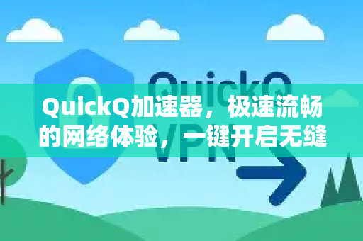 QuickQ加速器，极速流畅的网络体验，一键开启无缝畅游-第1张图片-QuickQ VPN - 更快、更稳、更简单的VPN