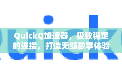 QuickQ加速器，极致稳定的连接，打造无缝数字体验-第1张图片-QuickQ VPN - 更快、更稳、更简单的VPN