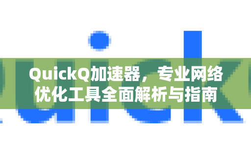 QuickQ加速器，专业网络优化工具全面解析与指南-第1张图片-QuickQ VPN - 更快、更稳、更简单的VPN