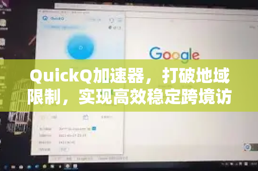 QuickQ加速器，打破地域限制，实现高效稳定跨境访问的终极解决方案-第1张图片-QuickQ VPN - 更快、更稳、更简单的VPN