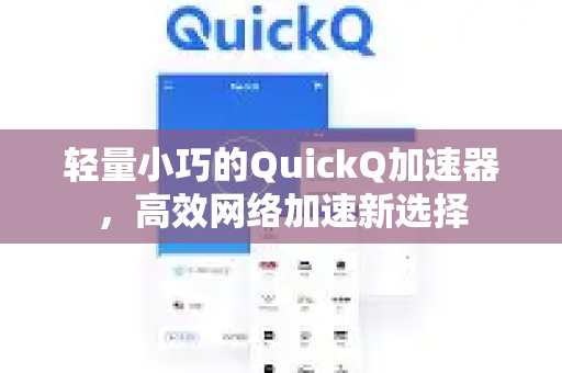 轻量小巧的QuickQ加速器，高效网络加速新选择-第1张图片-QuickQ VPN - 更快、更稳、更简单的VPN