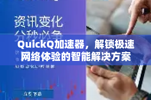 QuickQ加速器，解锁极速网络体验的智能解决方案-第1张图片-QuickQ VPN - 更快、更稳、更简单的VPN