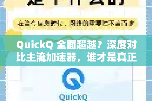 QuickQ 全面超越?深度对比主流加速器,谁才是真正的网络加速王者-第1张图片-QuickQ VPN - 更快、更稳、更简单的VPN QuickQ 全面超越?深度对比主流加速器,谁才是真正的网络加速王者-第1张图片-QuickQ VPN - 更快、更稳、更简单的VPN
