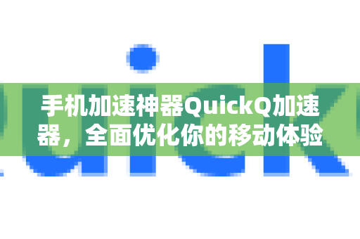 手机加速神器QuickQ加速器，全面优化你的移动体验-第1张图片-QuickQ VPN - 更快、更稳、更简单的VPN