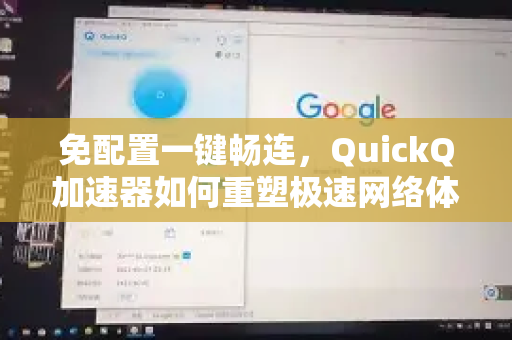 免配置一键畅连，QuickQ加速器如何重塑极速网络体验-第1张图片-QuickQ VPN - 更快、更稳、更简单的VPN