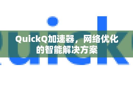 QuickQ加速器，网络优化的智能解决方案-第1张图片-QuickQ VPN - 更快、更稳、更简单的VPN