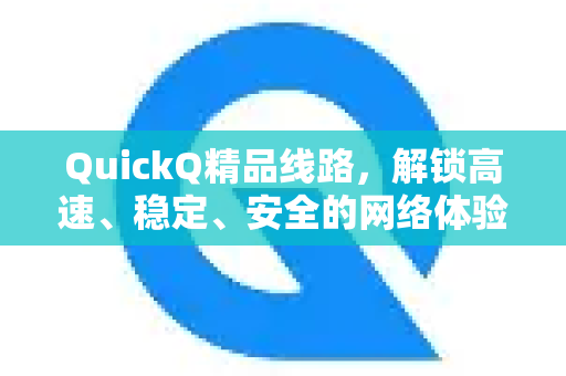 QuickQ精品线路，解锁高速、稳定、安全的网络体验新纪元