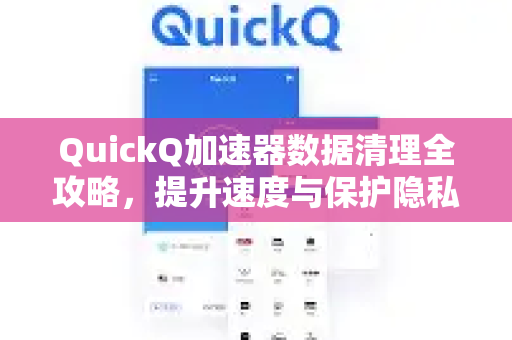QuickQ加速器数据清理全攻略，提升速度与保护隐私的关键步骤-第1张图片-QuickQ VPN - 更快、更稳、更简单的VPN