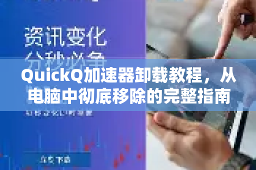 QuickQ加速器卸载教程，从电脑中彻底移除的完整指南-第1张图片-QuickQ VPN - 更快、更稳、更简单的VPN