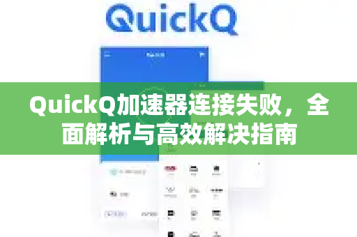 QuickQ加速器连接失败，全面解析与高效解决指南-第1张图片-QuickQ VPN - 更快、更稳、更简单的VPN