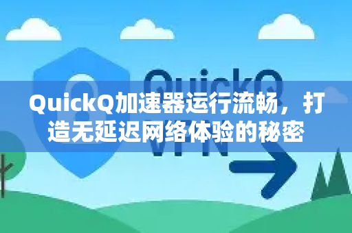 QuickQ加速器运行流畅，打造无延迟网络体验的秘密-第1张图片-QuickQ VPN - 更快、更稳、更简单的VPN