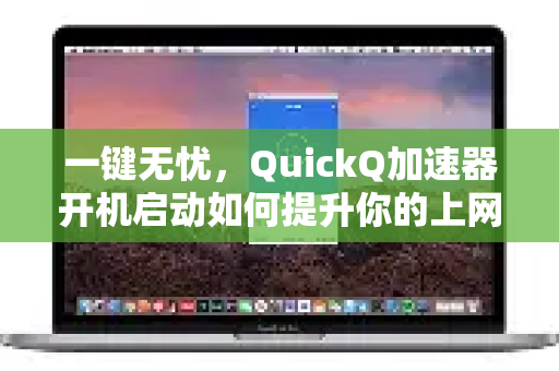 一键无忧，QuickQ加速器开机启动如何提升你的上网体验-第1张图片-QuickQ VPN - 更快、更稳、更简单的VPN