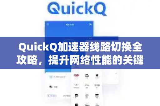 QuickQ加速器线路切换全攻略，提升网络性能的关键技巧-第1张图片-QuickQ VPN - 更快、更稳、更简单的VPN