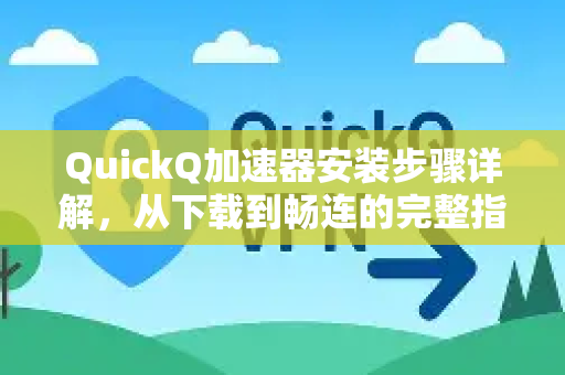 QuickQ加速器安装步骤详解，从下载到畅连的完整指南-第1张图片-QuickQ VPN - 更快、更稳、更简单的VPN