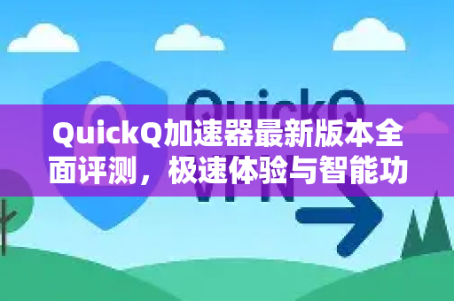 QuickQ加速器最新版本全面评测，极速体验与智能功能的完美融合-第1张图片-QuickQ VPN - 更快、更稳、更简单的VPN