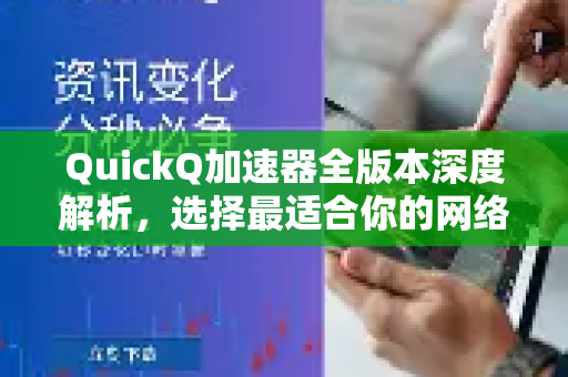 QuickQ加速器全版本深度解析，选择最适合你的网络加速方案-第1张图片-QuickQ VPN - 更快、更稳、更简单的VPN